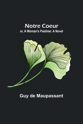 Notre Coeur; or, A Woman's Pastime - de Maupassant, Guy