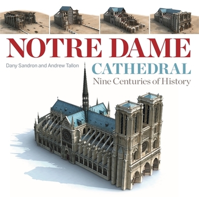 Notre Dame Cathedral: Nine Centuries of History - Sandron, Dany, and Tallon, Andrew (Translated by), and Cook, Lindsay (Translated by)