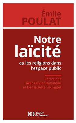 Notre Laicite Ou Les Religions Dans L'Espace Public: Entretiens Avec Olivier Bobineau Et Bernadette Sauvaget - Poulat, Emile