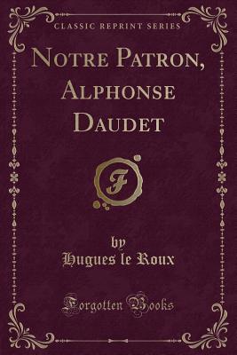 Notre Patron, Alphonse Daudet (Classic Reprint) - Roux, Hugues Le