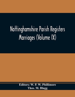 Nottinghamshire Parish Registers. Marriages (Volume IX) - P W Phillimore, W (Editor), and M Blagg, Thos