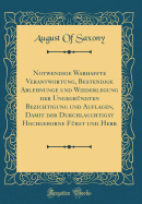 Notwendige Warhaffte Verantwortung, Bestendige Ablehnunge Und Wiederlegung Der Ungegr?ndten Bezichtigung Und Auflagen, Damit Der Durchlauchtigst Hochgeborne F?rst Und Herr (Classic Reprint)