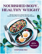 Nourished Body, Healthy Weight: Mindful Approach, Simple Recipes and Holistic Meal Plan to Help You Manage Obesity