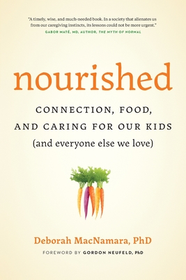 Nourished: Connection, Food, and Caring for Our Kids (And Everyone Else We Love) - MacNamara, Deborah, and Neufeld, Gordon (Foreword by)