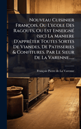 Nouveau Cuisinier Franois, Ou L'ecole Des Ragouts, Ou Est Enseign(c) (sic) La Maniere D'apprater Toutes Sortes De Viandes, De Patisseries & Confitures. Par Le Sieur De La Varenne......