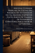 Nouveau Cuisinier Franois, Ou L'ecole Des Ragouts, Ou Est Enseign(c) (sic) La Maniere D'apprater Toutes Sortes De Viandes, De Patisseries & Confitures. Par Le Sieur De La Varenne......