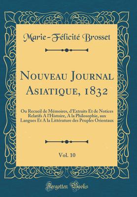 Nouveau Journal Asiatique, 1832, Vol. 10: Ou Recueil de Memoires, D'Extraits Et de Notices Relatifs A L'Histoire, a la Philosophie, Aux Langues Et a la Litterature Des Peuples Orientaux (Classic Reprint) - Brosset, Marie-Felicite