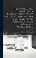 Nouveau Manuel Complet De La Fabrication Des Acides Gras Concrets Employ?s Dans Les Arts, Et De Celle Des Bougies St?ariques, Margariques...