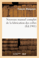 Nouveau Manuel Complet de la Fabrication Des Colles: Comprenant La Fabrication Des Colles de Matieres Vegetales, Des Colles de Substances Animales Des Colles Composees, Ainsi Que Des Details, Sur Leur Essai Et Leurs Applications (Classic Reprint)