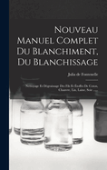 Nouveau Manuel Complet Du Blanchiment, Du Blanchissage: Nettoyage Et Dgraissage Des Fils Et toffes De Coton, Chanvre, Lin, Laine, Soie ......