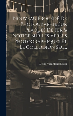 Nouveau Procede de Photographie Sur Plaques de Fer & Notice Sur Les Vernis Photographiques Et Le Collodion SEC... - Monckhoven, D?sir? Van