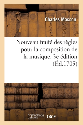 Nouveau Trait? Des R?gles Pour La Composition de la Musique: Par Lequel on Apprend ? Faire Facilement Un Chant Sur Des Paroles. 3e ?dition - Masson, Charles