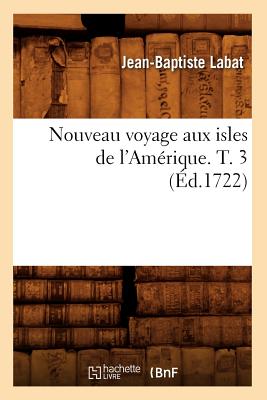 Nouveau Voyage Aux Isles de l'Am?rique. T. 3 (?d.1722) - Labat, Jean-Baptiste