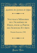Nouveaux M?moires de l'Acad?mie de Dijon, Pour La Partie Des Sciences Et Arts: Premier Semestre, 1784 (Classic Reprint)