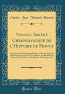 Nouvel Abrg Chronologique de l'Histoire de France: Contenant Les vnemens de Notre Histoire, Depuis Clovis Jusqu' Louis XIV, Les Guerres, Les Batailles, Les Siges, &c. Nos Loix, Nos Moeurs, Nos Usages, &c (Classic Reprint)