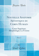 Nouvelle Anatomie Artistique Du Corps Humain, Vol. 2: Cours Superieur; Morphologie; La Femme (Classic Reprint)