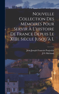 Nouvelle Collection des Mmoires Pour Servir  l'histoire de France Depuis le XIIIe Sicle Jusqu' l