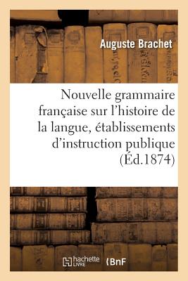 Nouvelle Grammaire Fran?aise Sur l'Histoire de la Langue, ?tablissements d'Instruction Publique - Brachet, Auguste