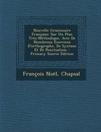 Nouvelle Grammaire Fran?aise: Sur Un Plan Tr?s-M?thodique, Avec de Nombreux Exercices d'Orthographe, de Syntaxe Et de Ponctuation ...