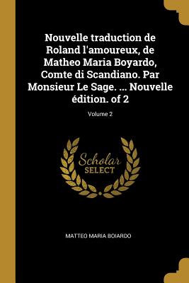 Nouvelle traduction de Roland l'amoureux, de Matheo Maria Boyardo, Comte di Scandiano. Par Monsieur Le Sage. ... Nouvelle dition. of 2; Volume 2 - Boiardo, Matteo Maria