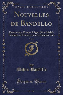 Nouvelles de Bandello, Vol. 1: Dominicain, veque d'Agen (Xvie Sicle); Traduites En Franais Pour La Premire Fois (Classic Reprint) - Bandello, Matteo