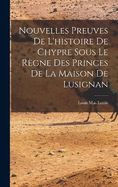 Nouvelles Preuves De L'histoire De Chypre Sous Le Rgne Des Princes De La Maison De Lusignan