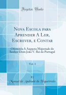 Nova Escola Para Aprender a Ler, Escrever, E Contar, Vol. 1: Oferecida a Augusta Majestade Do Senhor Dom Joao V. Rei de Portugal (Classic Reprint)