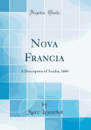 Nova Francia: A Description of Acadia, 1606 (Classic Reprint)