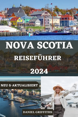 Nova Scotia Reisef?hrer: Der komplette Insider-Begleiter zum Erleben der Kultur, der nat?rlichen Schnheit und zum Erkunden von Nova Scotia f?r Erstreisende und erfahrene Reisende - Miller, Tia, and Griffiths, Daniel