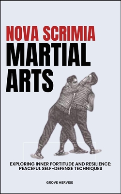 Nova Scrimia Martial Arts: Exploring Inner Fortitude And Resilience: Peaceful Self-Defense Techniques - Hervise, Grove
