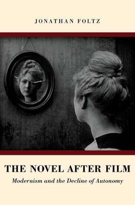 Novel After Film: Modernism and the Decline of Autonomy (UK) - Foltz, Jonathan