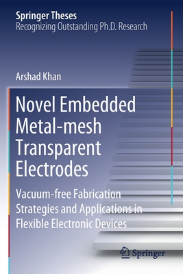 Novel Embedded Metal-Mesh Transparent Electrodes: Vacuum-Free Fabrication Strategies and Applications in Flexible Electronic Devices - Khan, Arshad