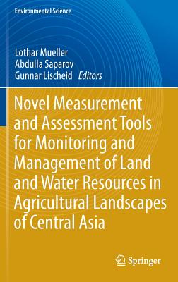 Novel Measurement and Assessment Tools for Monitoring and Management of Land and Water Resources in Agricultural Landscapes of Central Asia - Mueller, Lothar (Editor), and Saparov, Abdulla (Editor), and Lischeid, Gunnar (Editor)