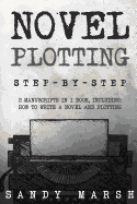 Novel Plotting: Step-by-Step - 2 Manuscripts in 1 Book - Essential Fiction Plotting, Plot Outline and Novel Plot Writing Tricks Any Writer Can Learn