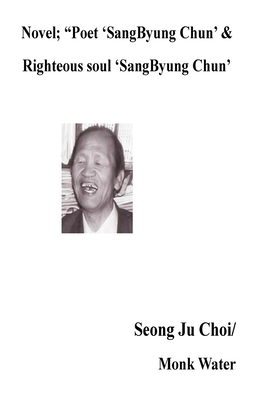 Novel; "Poet 'SangByung Chun' &Righteous soul 'SangByung Chun': Righteous soul "SangByung Chun" - Choi, Seong Ju