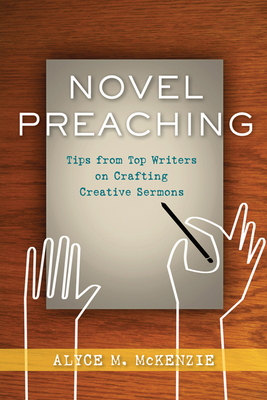 Novel Preaching: Tips from Top Writers on Crafting Creative Sermons - McKenzie, Alyce M