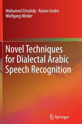 Novel Techniques for Dialectal Arabic Speech Recognition - Elmahdy, Mohamed, and Gruhn, Rainer, and Minker, Wolfgang