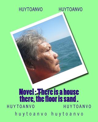 Novel: There is a house there, the floor is sand . - Huytoanvo Vo, Huytoanvo Huytoanvo