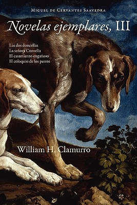 Novelas Ejemplares, III - Cervantes Saavedra, Miguel De, and Clamurro, William H (Editor)