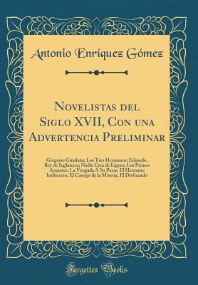 Novelistas del Siglo XVII, Con Una Advertencia Preliminar: Gregorio Guadaa; Los Tres Hermanos; Eduardo, Rey de Inglaterra; Nadie Crea de Ligero; Los Primos Amantes; La Vengada  Su Pesar; El Hermano Indiscreto; El Castigo de la Miseria; El Disfrazado - Gomez, Antonio Enriquez