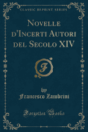 Novelle D'Incerti Autori del Secolo XIV (Classic Reprint)