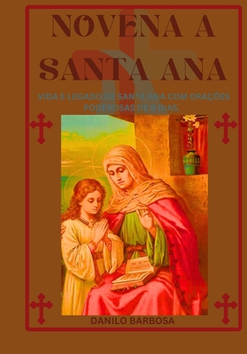 Novena a Santa Ana: Vida e legado de Santa Ana com ora??es poderosas de 9 dias. - Barbosa, Danilo