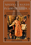 Novena a Santo Incio de Loyola: Hist?ria de vida, biografia e ora??es poderosas a Santo Incio de Loyola