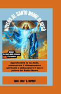 Novena Al Santo Nome Di Ges: Approfondire la tua fede, promuovere il rinnovamento Spirituale e abbracciare il sacro potere del Santo Nome