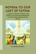 Novena to Our Lady of Fatima: A nine day novena to build your spiritual life and seek intercession to our Mother through divine prayer
