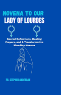 Novena to Our Lady of Lourdes: Sacred Reflections, Healing Prayers, and A Transformative Nine-Day Novena