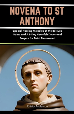 Novena to St Anthony: Special Healing Miracles of the Beloved Saint, and A 9-Day Heartfelt Devotional Prayers for Total Turnaround - Anderson, Olivia