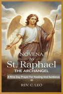 Novena to St Raphael the Archangel: A Nine Day Prayer For Healing And Guidance