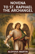 Novena to St Raphael the Archangel: Reflection and Prayers to the Patron Saint of Travelers, Christian Marriage, Happy Meetings Nurses, and Catholic Studies.