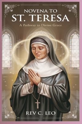 Novena to St Teresa: A Pathway To Divine Grace - C Leo, Rev.